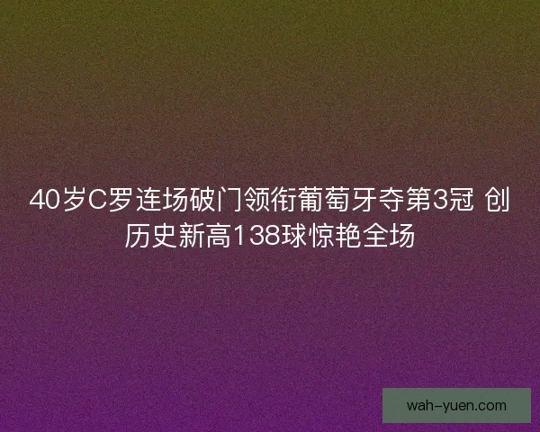 40岁C罗连场破门领衔葡萄牙夺第3冠 创历史新高138球惊艳全场