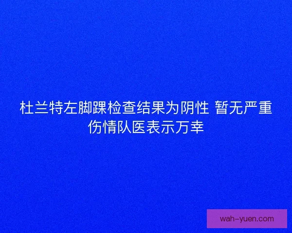 杜兰特左脚踝检查结果为阴性 暂无严重伤情队医表示万幸