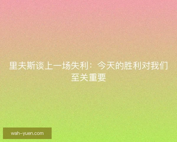 里夫斯谈上一场失利：今天的胜利对我们至关重要