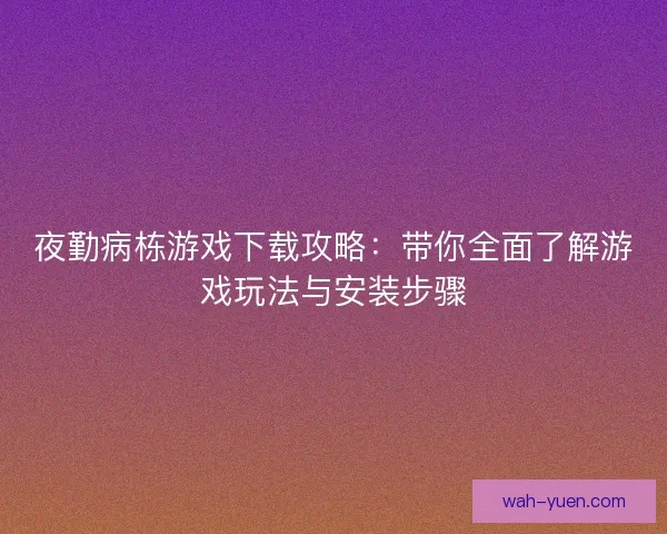 夜勤病栋游戏下载攻略：带你全面了解游戏玩法与安装步骤