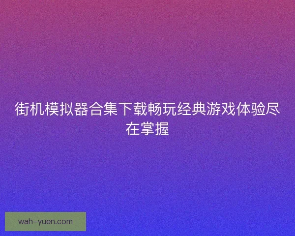街机模拟器合集下载畅玩经典游戏体验尽在掌握