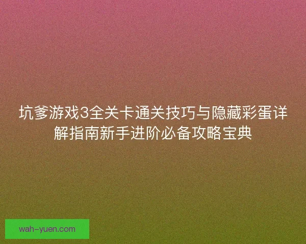坑爹游戏3全关卡通关技巧与隐藏彩蛋详解指南新手进阶必备攻略宝典