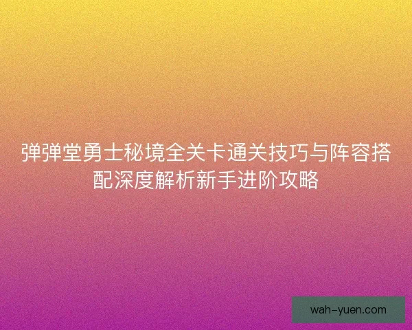 弹弹堂勇士秘境全关卡通关技巧与阵容搭配深度解析新手进阶攻略