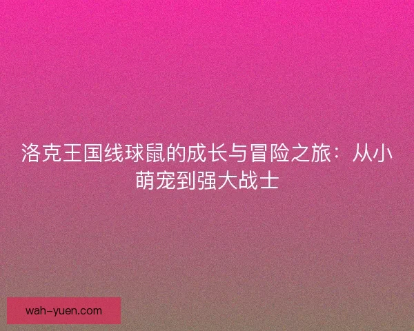 洛克王国线球鼠的成长与冒险之旅：从小萌宠到强大战士