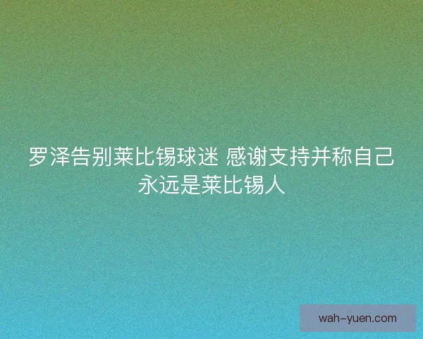 罗泽告别莱比锡球迷 感谢支持并称自己永远是莱比锡人
