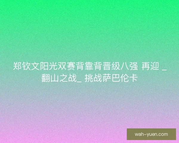 郑钦文阳光双赛背靠背晋级八强 再迎 _翻山之战_ 挑战萨巴伦卡