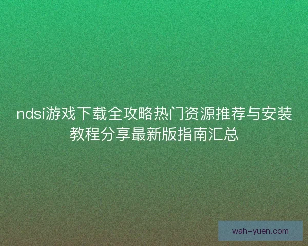 ndsi游戏下载全攻略热门资源推荐与安装教程分享最新版指南汇总