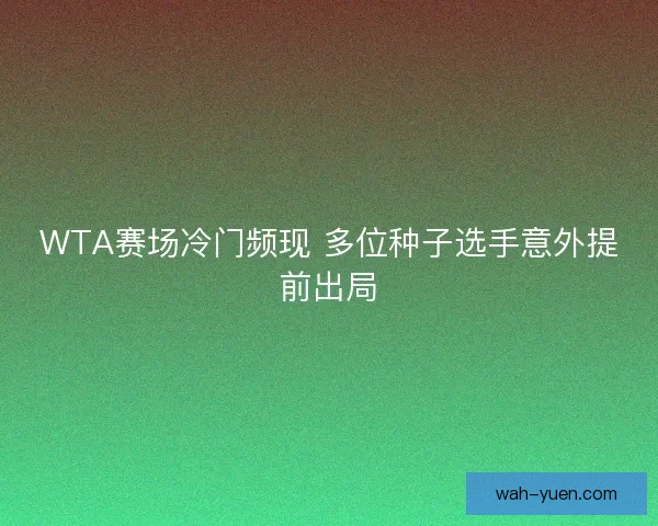 WTA赛场冷门频现 多位种子选手意外提前出局